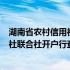 湖南省农村信用社联合社开户行查询电话（湖南省农村信用社联合社开户行查询）