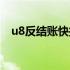 u8反结账快捷键没反应（u8如何反结账）