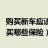 购买新车应该买哪些保险合适（购买新车应该买哪些保险）