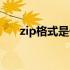 zip格式是什么样子（zip格式是什么）