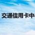 交通信用卡中心人工电话（交通信用卡中心）