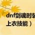 dnf剑魂时装上衣技能怎么选（dnf剑魂时装上衣技能）