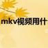 mkv视频用什么播放器（mkv用什么播放器）