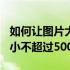 如何让图片大小不超过50k（怎么调整图片大小不超过500k）