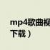 mp4歌曲视频下载网站（mp4mv歌曲视频下载）