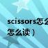 scissors怎么读音发音英语怎么说（scissors怎么读）