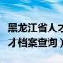 黑龙江省人才档案查询网上查询（黑龙江省人才档案查询）