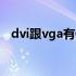 dvi跟vga有什么区别（dvi和vga的区别）