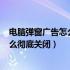 电脑弹窗广告怎么彻底关闭360安全卫士（电脑弹窗广告怎么彻底关闭）