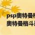 psp奥特曼格斗进化3金手指文件下载（psp奥特曼格斗进化3）