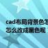 cad布局背景色怎么调成黑色（CAD布局的背景颜色是灰色怎么改成黑色呢）