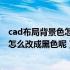 cad布局背景色怎么调成黑色（CAD布局的背景颜色是灰色怎么改成黑色呢）