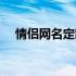 情侣网名定制输入名字（情侣网名定制）