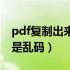 pdf复制出来是乱码怎么回事（pdf复制出来是乱码）