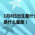 1月8日出生是什么星座?喜欢什么星座的人?（1月8日出生的是什么星座）