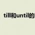 till和until的区别初中（till和until的区别）