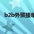 b2b外贸接单平台（个人怎么接外贸订单）