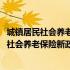 城镇居民社会养老保险新政策在2019新规定实施（城镇居民社会养老保险新政策在2019新规定）