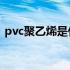 pvc聚乙烯是什么材料（聚乙烯是什么材料）