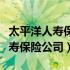 太平洋人寿保险公司电话号码多少（太平洋人寿保险公司）