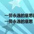 一劳永逸的意思是辛苦一次把事情办好以后就不再费事了（一劳永逸的意思）