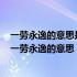 一劳永逸的意思是辛苦一次把事情办好以后就不再费事了（一劳永逸的意思）