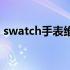 swatch手表维修点上海（swatch手表维修）