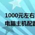 1000元左右电脑主机配置推荐（1000元左右电脑主机配置）