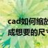 cad如何缩放到和参照物一样（cad怎么缩放成想要的尺寸）