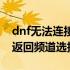 dnf无法连接到服务器（dnf无法连接服务器返回频道选择界面）