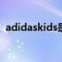 adidaskids是什么意思（kids是什么意思）