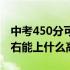 中考450分可以考到哪个高中（中考450分左右能上什么高中）