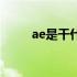 ae是干什么（ae是做什么的软件）