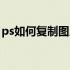 ps如何复制图片中的一块（ps如何复制图片）