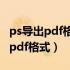 ps导出pdf格式文件很大怎么办（ps怎么导出pdf格式）