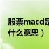 股票macd是什么意思指标（股票中macd是什么意思）