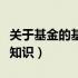 关于基金的基本知识点总结（关于基金的基本知识）