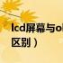 lcd屏幕与oled屏幕区别（lcd屏与oled屏的区别）