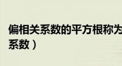 偏相关系数的平方根称为偏决定系数（偏相关系数）