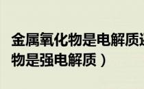 金属氧化物是电解质还是非电解质（金属氧化物是强电解质）