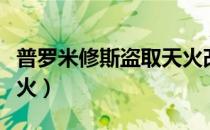 普罗米修斯盗取天火改编（普罗米修斯盗取天火）