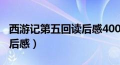 西游记第五回读后感400字（西游记第五回读后感）