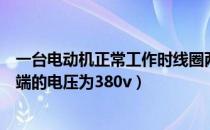 一台电动机正常工作时线圈两端（一台电动机正常工作时两端的电压为380v）