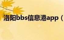 洛阳bbs信息港app（洛阳bbs洛阳信息港）