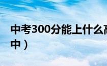 中考300分能上什么高中（300分能上什么高中）