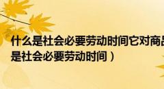 什么是社会必要劳动时间它对商品生产者有什么意义（什么是社会必要劳动时间）