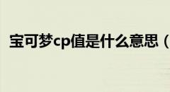 宝可梦cp值是什么意思（cp值是什么意思）