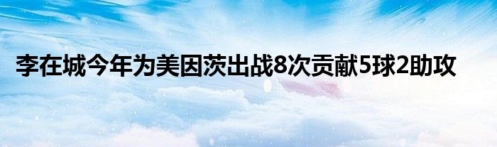 李在城今年为美因茨出战8次贡献5球2助攻