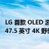 LG 首款 OLED 游戏显示器是具有 G-Sync 和 FreeSync 的 47.5 英寸 4K 野兽