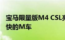 宝马限量版M4 CSL亮相被吹捧为有史以来最快的M车